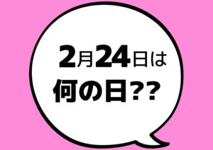 今日は何の日 2月24日 Youth Time Japan Project Web