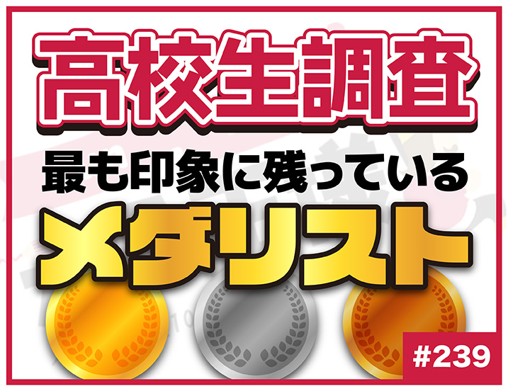 【高校生調査】＃239 高校生が最も印象に残っているメダリストは？