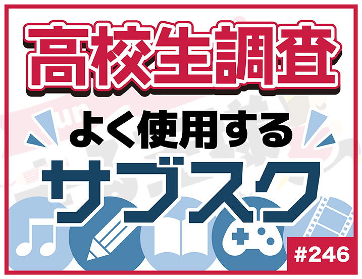 【高校生調査】＃246 高校生が最も使用しているサブスクは？