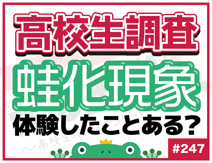 【高校生調査】＃247 高校生は“蛙化現象”を経験したことがある？