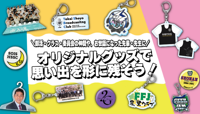 部活・クラス・委員会の仲間や、お世話になった先輩・先生にオリジナルグッズで思い出を形に残そう！