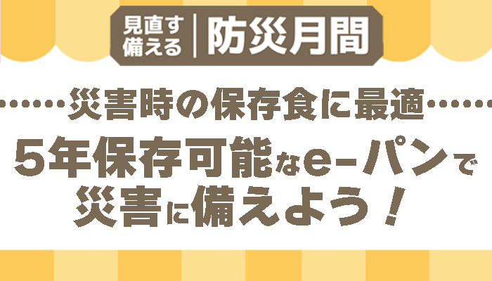 【見直す備える 防災月間】災害時の保存食に最適！5年保存可能なe-パンで災害に備えよう