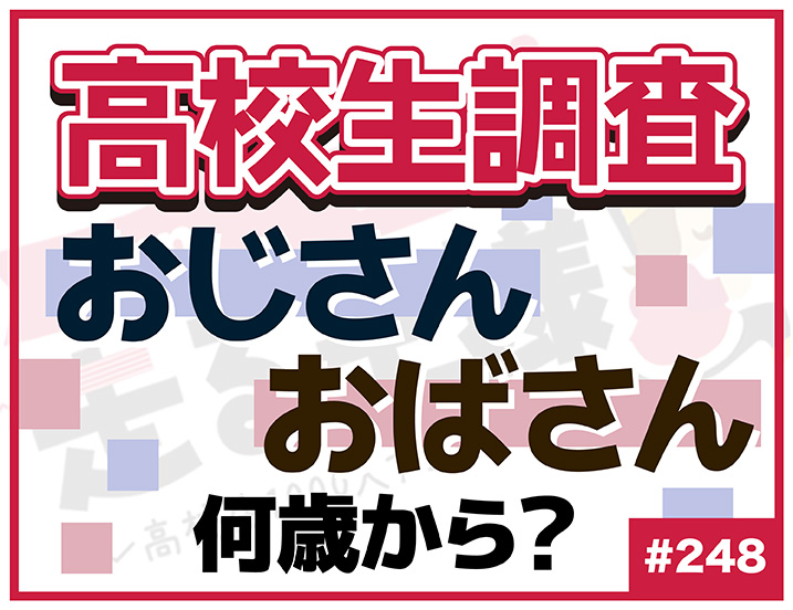 【高校生調査】＃248 何歳からおじさん？ おばさん？