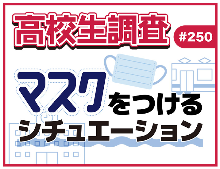 【高校生調査】＃250 高校生がマスクをつけるシチュエーションは？