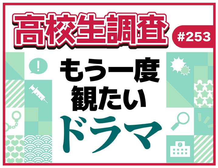 【高校生調査】＃253 高校生がもう一度観たいドラマは？